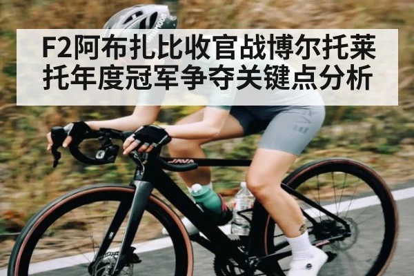 F2阿布扎比收官战博尔托莱托年度冠军争夺关键点分析